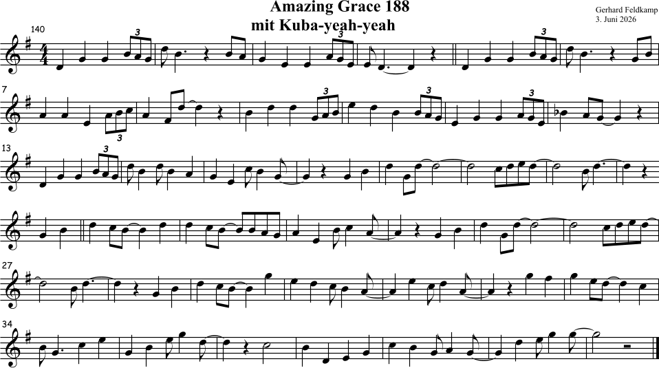& # 4 4 œ œ œ œ œ œ 3 J œ . œ Œ œ œ œ œ œ œ œ œ 3 j œ . œ œ Œ œ œ œ œ œ œ 3 J œ . œ Œ œ œ & # 7 œ œ œ œ œ œ 3 œ œ œ œ Œ œ œ œ œ œ œ 3 œ œ œ œ œ œ 3 œ œ œ œ œ œ 3 œ b œ œ œ Œ & # 13 œ œ œ œ œ œ 3 J œ œ J œ œ œ œ œ J œ œ j œ œ Œ œ œ œ œ œ ˙ ˙ œ œ œ œ ˙ J œ . œ œ Œ & # œ œ œ œ œ œ œ œ œ œ œ œ œ œ œ œ J œ œ j œ œ Œ œ œ œ œ œ ˙ ˙ œ œ œ œ & # 27 ˙ J œ . œ œ Œ œ œ œ œ œ œ œ œ œ J œ œ j œ œ œ J œ œ j œ œ Œ œ œ œ œ œ œ œ & # 34 J œ . œ œ œ œ œ J œ œ J œ œ Œ ˙ œ œ œ œ œ œ j œ œ j œ œ œ J œ œ J œ ˙ Ó Amazing Grace 188 mit Kuba-yeah-yeah  Gerhard Feldkamp 3. Juni 2026  140